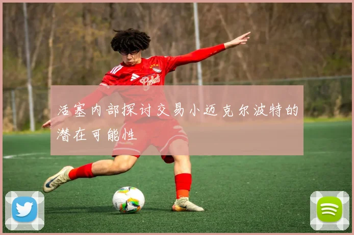 活塞内部探讨交易小迈克尔波特的潜在可能性