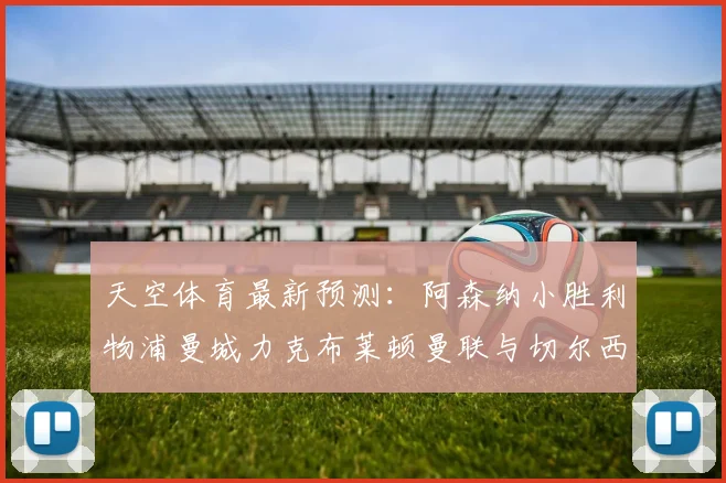 天空体育最新预测：阿森纳小胜利物浦曼城力克布莱顿曼联与切尔西握手言和
