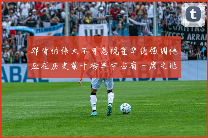邓肯的伟大不可忽视霍华德强调他应在历史前十榜单中占有一席之地