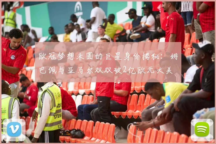 欧冠梦想未圆的巨星身价揭秘：姆巴佩与亚马尔双双破2亿欧元大关
