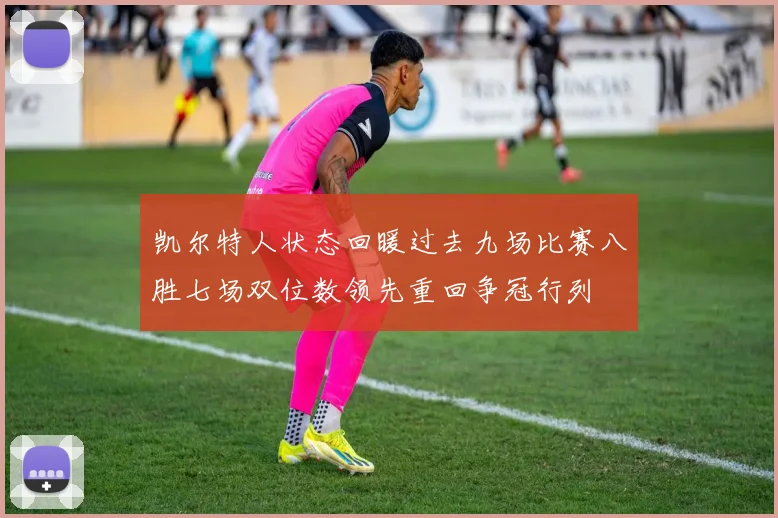 凯尔特人状态回暖过去九场比赛八胜七场双位数领先重回争冠行列