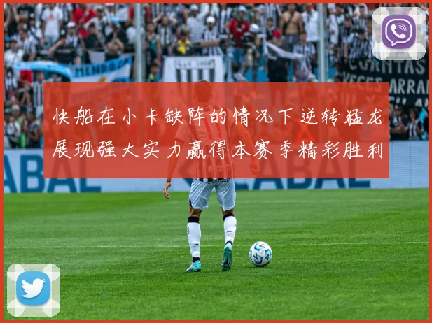 快船在小卡缺阵的情况下逆转猛龙展现强大实力赢得本赛季精彩胜利