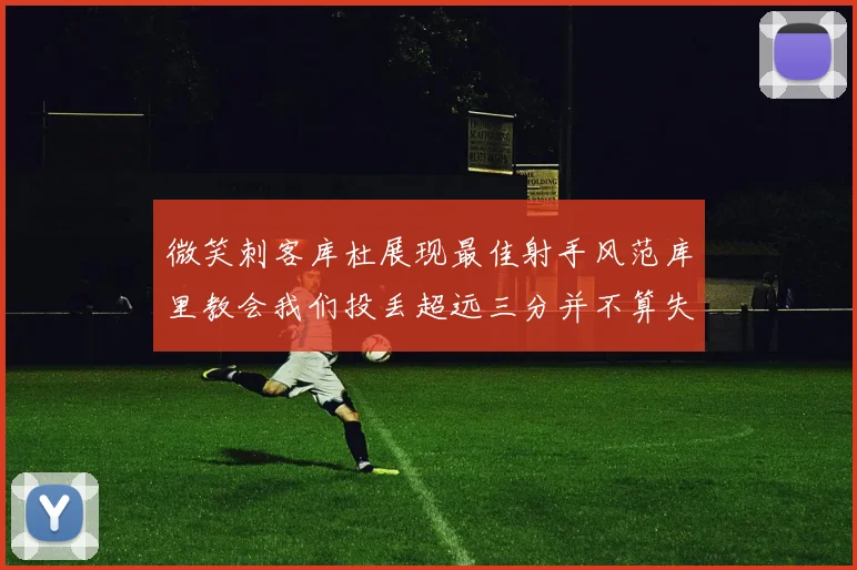 微笑刺客库杜展现最佳射手风范库里教会我们投丢超远三分并不算失误