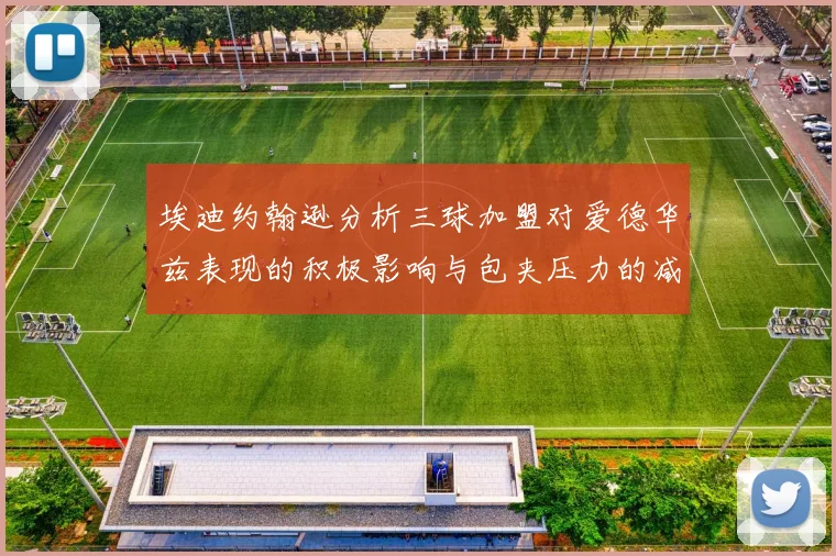 埃迪约翰逊分析三球加盟对爱德华兹表现的积极影响与包夹压力的减轻